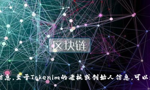 Tokenim的具体信息和公司结构可能会随着时间的推移而变化，因此建议您查看Tokenim的官方网站或最新的新闻资料以获取最新信息。至于Tokenim的老板或创始人信息，可以通过公司的LinkedIn页面、新闻报道或区块链相关的社交媒体平台找到相关信息。如果您有其他问题或需要更详细的帮助，请告诉我！