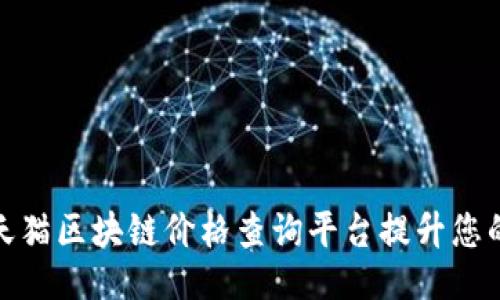```xml
如何使用天猫区块链价格查询平台提升您的购物体验
