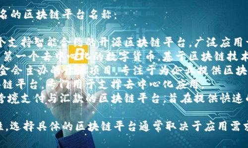 区块链平台有很多种，以下是一些知名的区块链平台名称：

1. **Ethereum (以太坊)** - 一个支持智能合约的开源区块链平台，广泛应用于去中心化应用（dApps）和金融应用。
2. **Bitcoin (比特币)** - 世界上第一个去中心化的数字货币，基于区块链技术，主要用于价值转移。
3. **Hyperledger** - 由Linux基金会主办的开源项目，专注于为企业提供区块链解决方案。
4. **EOSIO** - 一个高性能的区块链平台，专门用于支撑去中心化应用。
5. **Ripple (瑞波)** - 主要用于跨境支付与汇款的区块链平台，旨在提供快速的金融交易。

这些平台各自具有不同的功能和特性，选择具体的区块链平台通常取决于应用需求和技术要求。