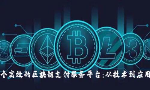 如何构建一个高效的区块链支付服务平台：从技术到应用的全面解析