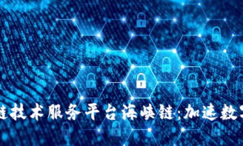 新一代区块链技术服务平台海峡链：加速数字经济的未来
