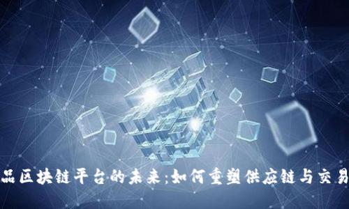 探索商品区块链平台的未来：如何重塑供应链与交易透明度