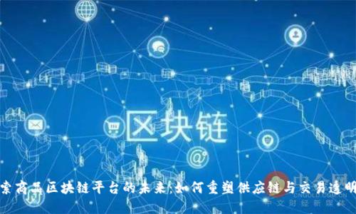 探索商品区块链平台的未来：如何重塑供应链与交易透明度
