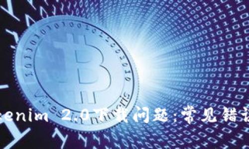 如何解决Tokenim 2.0下载问题：常见错误及解决方案