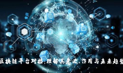 区块链平台对接：理解其意义、作用与未来趋势