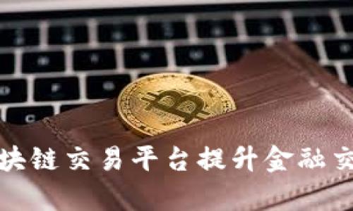 如何利用银联区块链交易平台提升金融交易效率与安全性