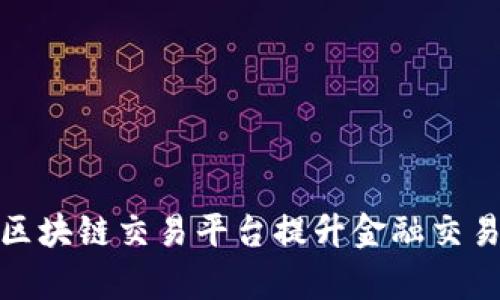 如何利用银联区块链交易平台提升金融交易效率与安全性