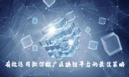 有效运用微信推广区块链平台的最佳策略