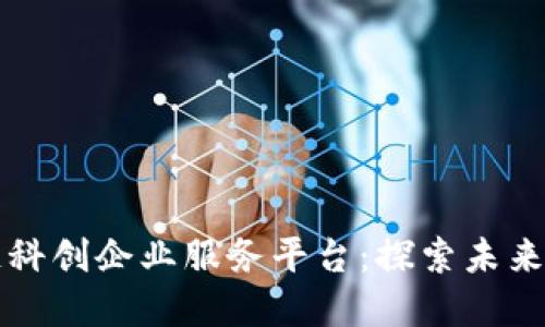 创建高效的区块链科创企业服务平台：探索未来数字经济的驱动力