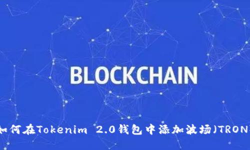 如何在Tokenim 2.0钱包中添加波场（TRON）