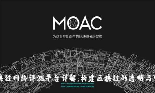 区块链网络评测平台详解：构建区块链的透明与可信