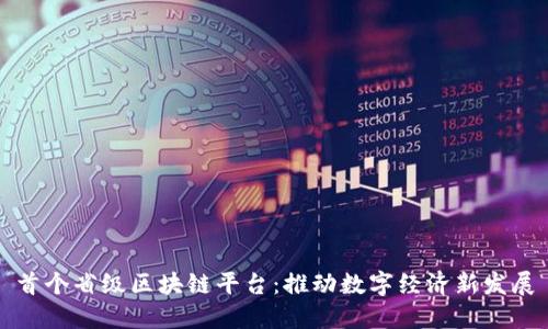 首个省级区块链平台：推动数字经济新发展