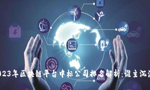 2023年区块链平台中标公司排名解析：谁主沉浮？