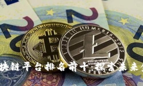 2023年银行区块链平台排名前十：探索未来金融的创新之路