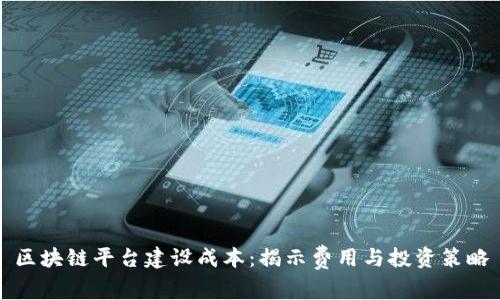 区块链平台建设成本：揭示费用与投资策略