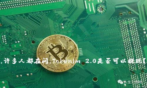 在这个数字货币和区块链快速发展的时代，Tokenim 2.0作为一种新兴的加密资产，吸引了越来越多投资者的关注。许多人都在问，Tokenim 2.0是否可以提现？在本文中，我们将详细探讨Tokenim 2.0的相关知识、提现的可能性，以及涉及的其他问题，为大家提供全面的理解。

探讨Tokenim 2.0提现的可能性及其影响