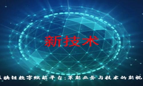 区块链数字赋能平台：革新业务与技术的新视角