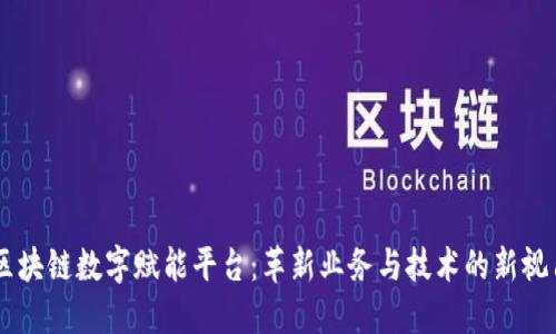 区块链数字赋能平台：革新业务与技术的新视角