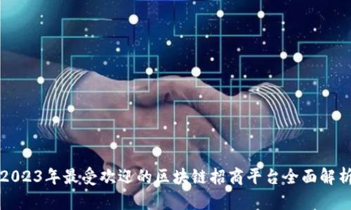 2023年最受欢迎的区块链招商平台全面解析