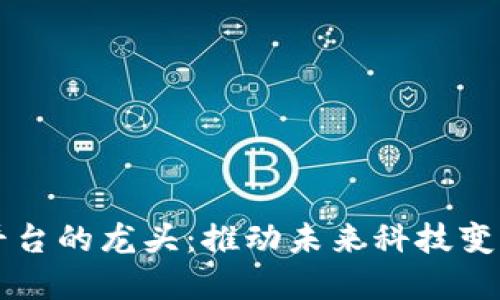 区块链数字平台的龙头：推动未来科技变革的关键力量