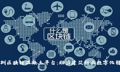 深圳区块链混凝土平台：助力建筑行业数字化转型