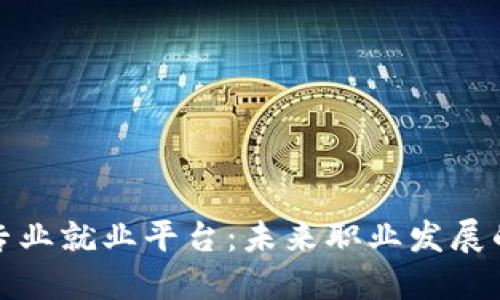 区块链专业就业平台：未来职业发展的新机遇