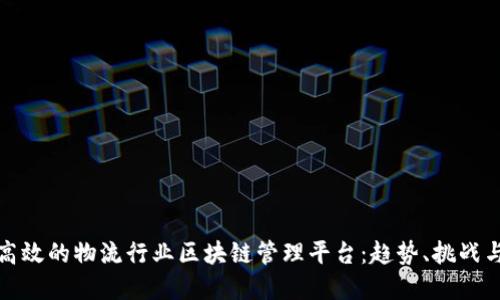 如何建设高效的物流行业区块链管理平台：趋势、挑战与解决方案