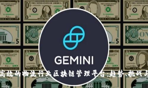 如何建设高效的物流行业区块链管理平台：趋势、挑战与解决方案