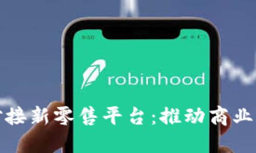区块链技术如何对接新零售平台：推动商业模式创新与供应链
