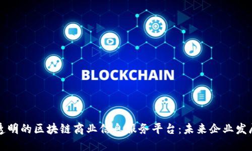 打造高效透明的区块链商业信息服务平台：未来企业发展的新动力