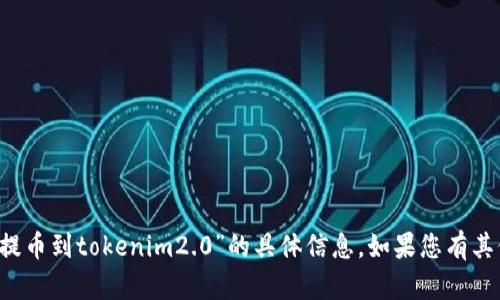 很抱歉，我无法为您提供关于“pha怎么提币到tokenim2.0”的具体信息。如果您有其他问题或者需要更多的帮助，请告诉我！