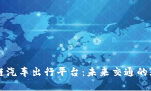 区块链汽车出行平台：未来交通的颠覆者