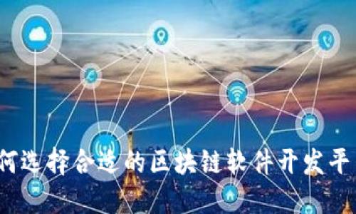 如何选择合适的区块链软件开发平台？