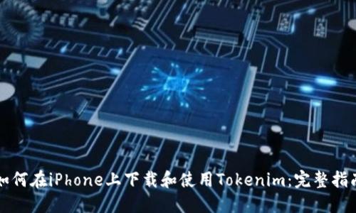 如何在iPhone上下载和使用Tokenim：完整指南