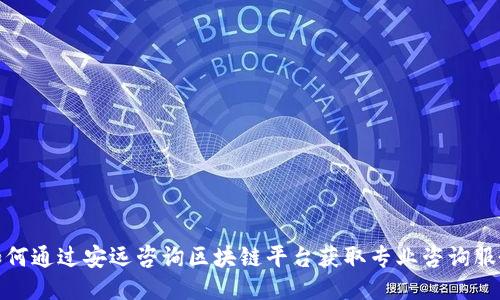 如何通过安远咨询区块链平台获取专业咨询服务