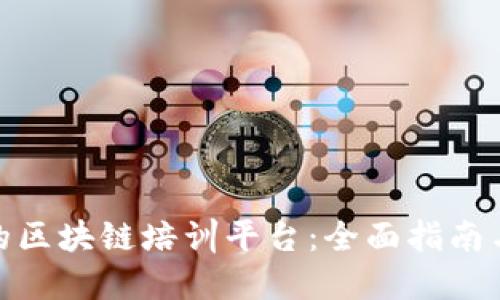 选择优秀的区块链培训平台：全面指南与实用建议