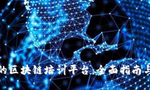 选择优秀的区块链培训平台：全面指南与实用建议