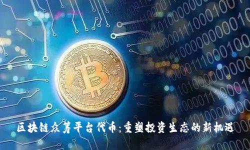 区块链众筹平台代币：重塑投资生态的新机遇