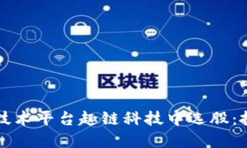 如何在区块链技术平台趣链科技中选股：投资策略与实践