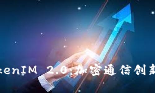 全面解析TokenIM 2.0：加密通信创新与应用前景