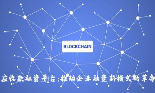 区块链应收款融资平台：推动企业融资新模式的革命性技术
