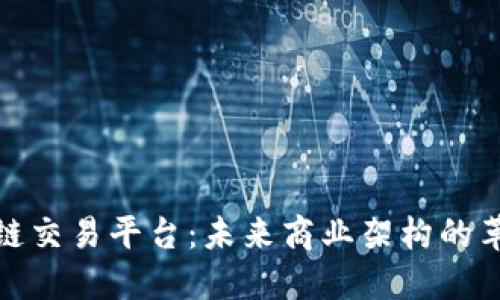 企业区块链交易平台：未来商业架构的革命性选择