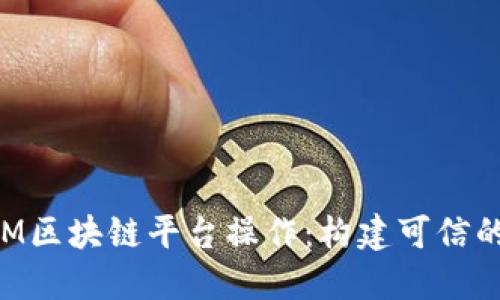 全面解读IBM区块链平台操作：构建可信的分布式应用