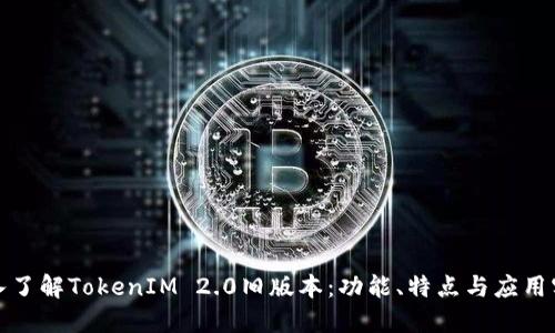 深入了解TokenIM 2.0旧版本：功能、特点与应用实例