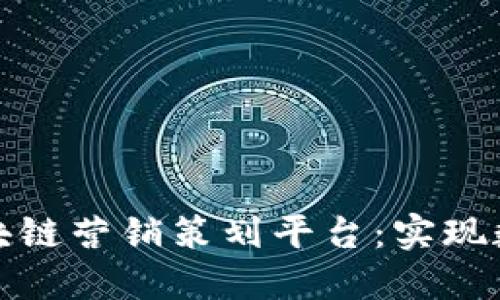 如何打造高效的区块链营销策划平台：实现数字资产价值最大化