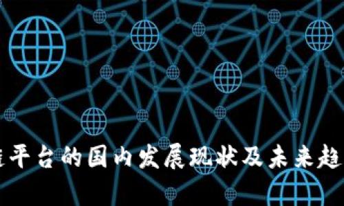 区块链平台的国内发展现状及未来趋势分析