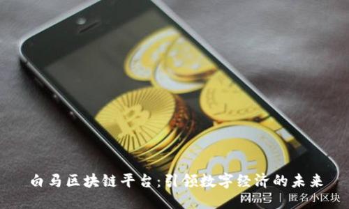 白马区块链平台：引领数字经济的未来