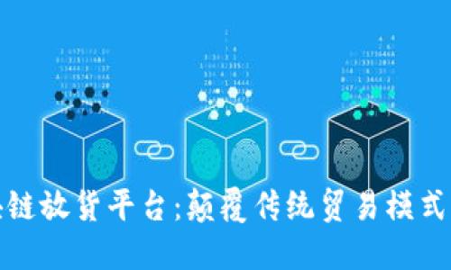 外贸区块链放货平台：颠覆传统贸易模式的新趋势