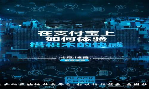 国内最大的区块链社交平台：打破信任壁垒，重塑社交未来