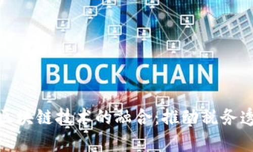 银税互动平台与区块链技术的融合：推动税务透明化与效率提升